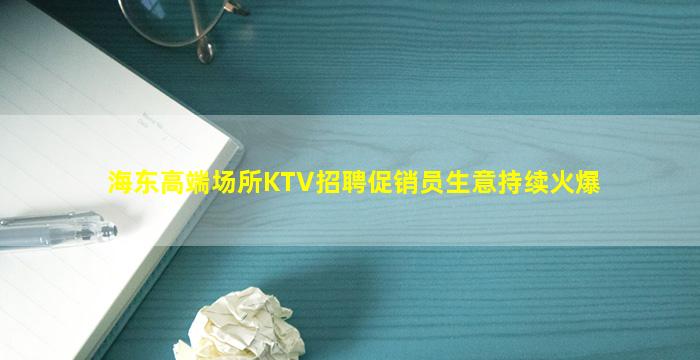 海东高端场所KTV招聘促销员生意持续火爆